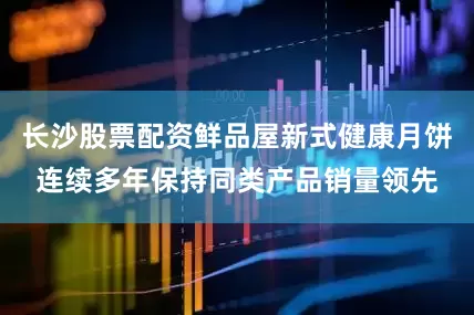 长沙股票配资鲜品屋新式健康月饼连续多年保持同类产品销量领先
