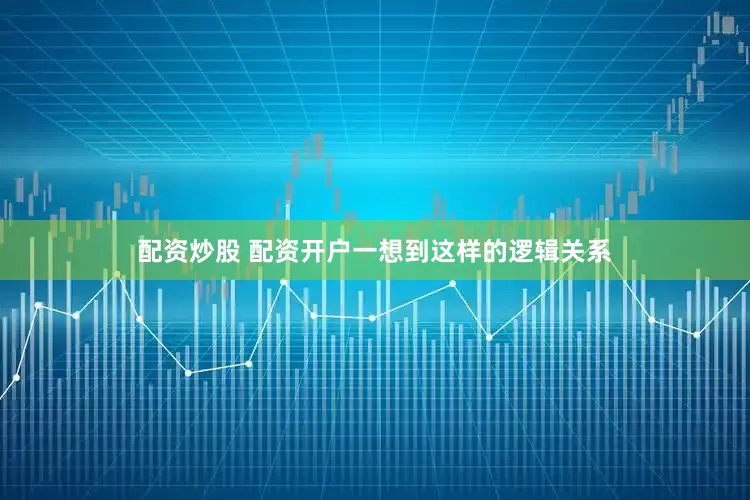 配资炒股 配资开户一想到这样的逻辑关系