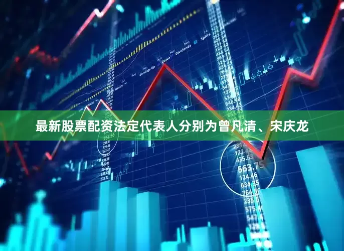 最新股票配资法定代表人分别为曾凡清、宋庆龙