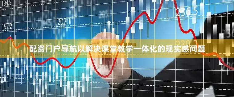 配资门户导航以解决课堂教学一体化的现实感问题