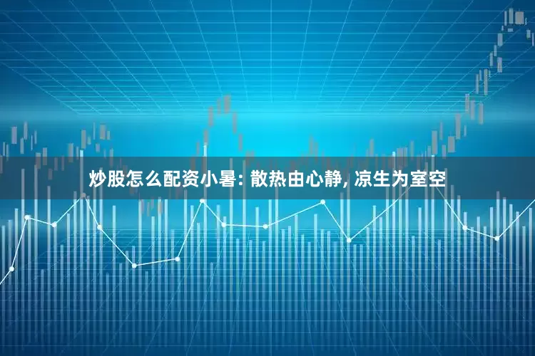 炒股怎么配资小暑: 散热由心静, 凉生为室空