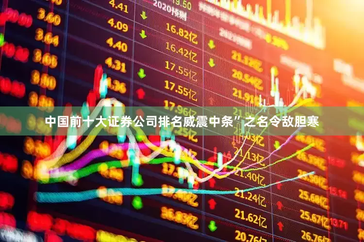 中国前十大证券公司排名威震中条”之名令敌胆寒
