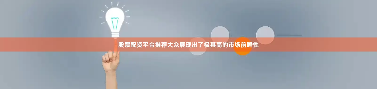 股票配资平台推荐大众展现出了极其高的市场前瞻性