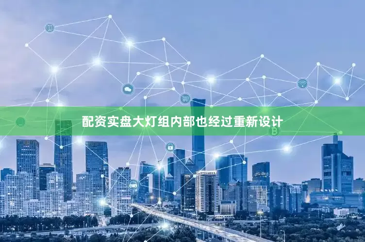 配资实盘大灯组内部也经过重新设计