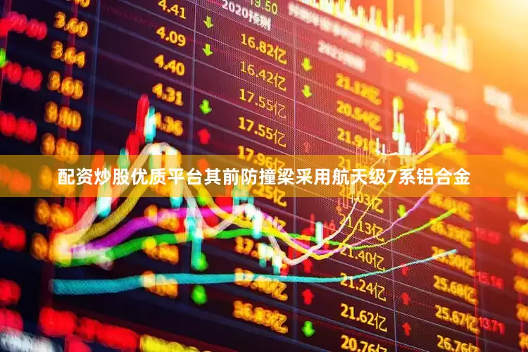 配资炒股优质平台其前防撞梁采用航天级7系铝合金