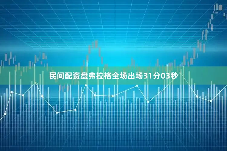 民间配资盘弗拉格全场出场31分03秒
