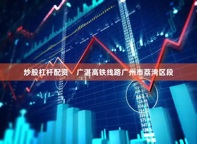 炒股杠杆配资    广湛高铁线路广州市荔湾区段