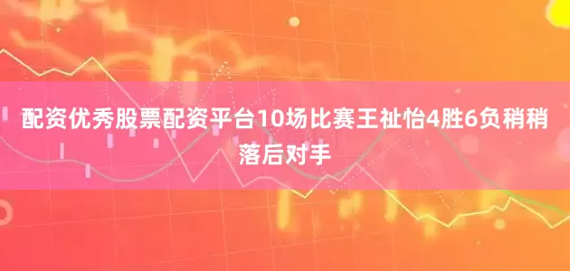 配资优秀股票配资平台10场比赛王祉怡4胜6负稍稍落后对手