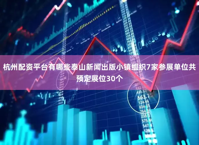 杭州配资平台有哪些泰山新闻出版小镇组织7家参展单位共预定展位30个