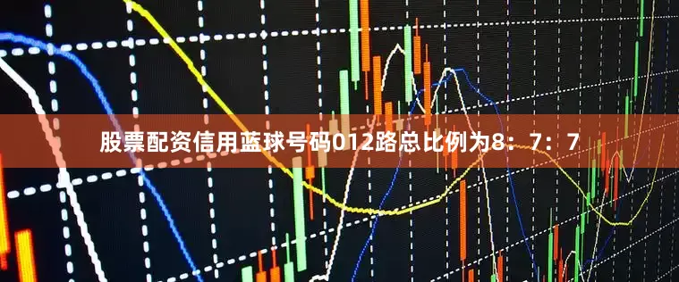 股票配资信用蓝球号码012路总比例为8：7：7