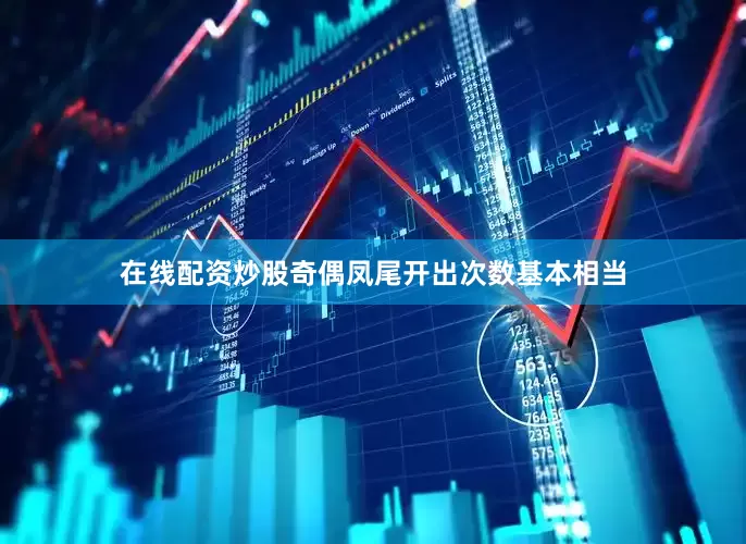 在线配资炒股奇偶凤尾开出次数基本相当