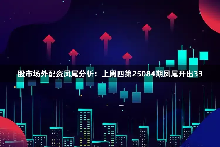 股市场外配资　　凤尾分析：上周四第25084期凤尾开出33