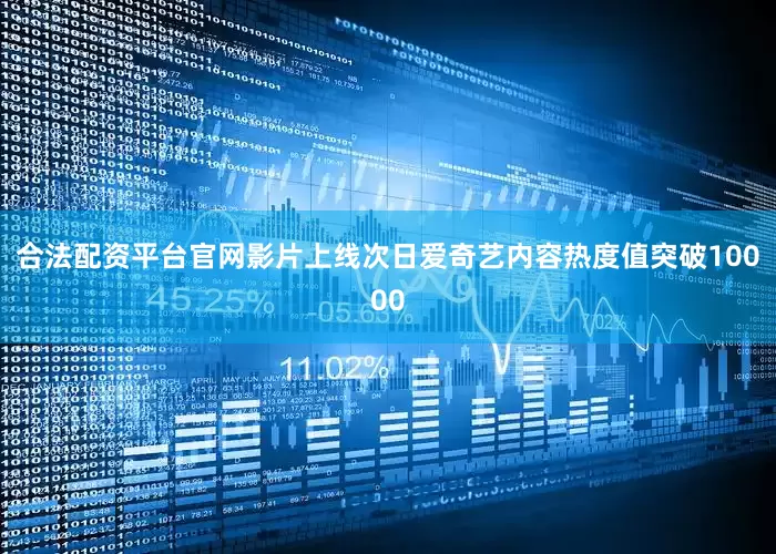合法配资平台官网影片上线次日爱奇艺内容热度值突破10000