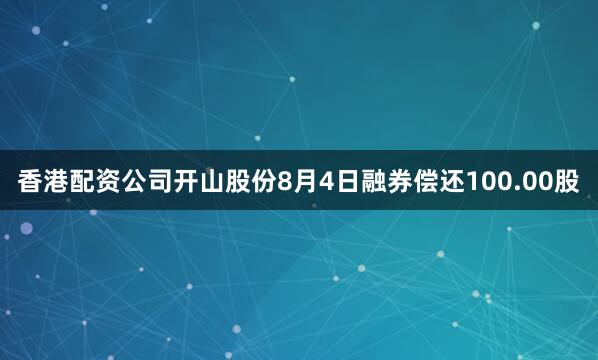 香港配资公司开山股份8月4日融券偿还100.00股