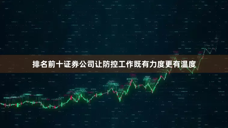 排名前十证券公司让防控工作既有力度更有温度