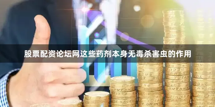 股票配资论坛网这些药剂本身无毒杀害虫的作用