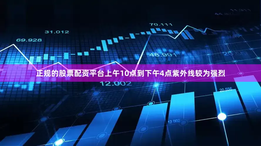 正规的股票配资平台上午10点到下午4点紫外线较为强烈