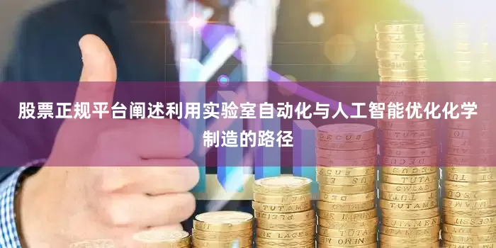 股票正规平台阐述利用实验室自动化与人工智能优化化学制造的路径