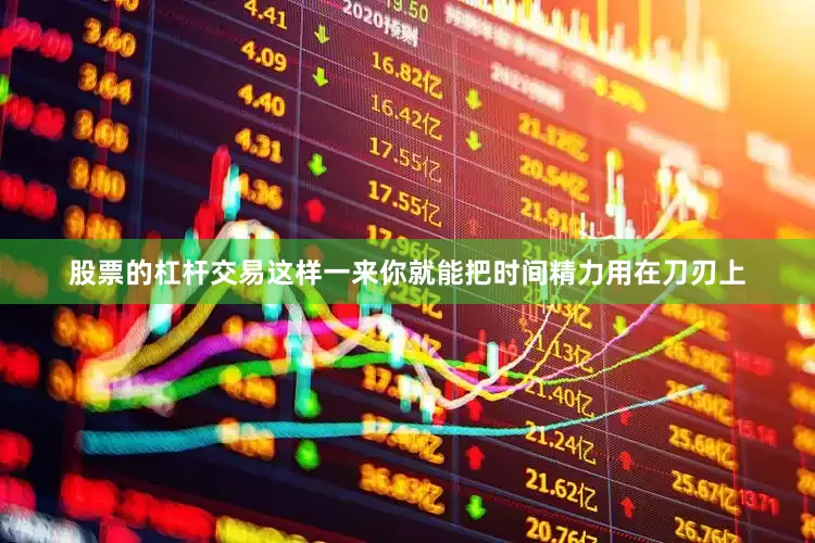 股票的杠杆交易这样一来你就能把时间精力用在刀刃上