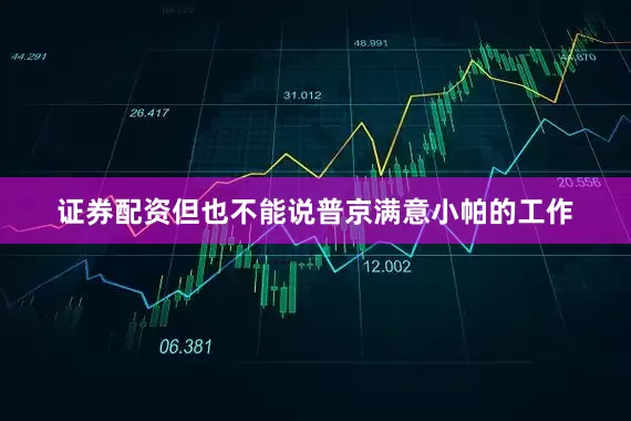证券配资但也不能说普京满意小帕的工作