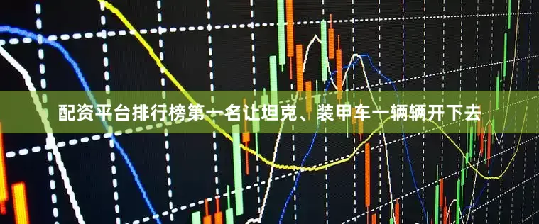 配资平台排行榜第一名让坦克、装甲车一辆辆开下去