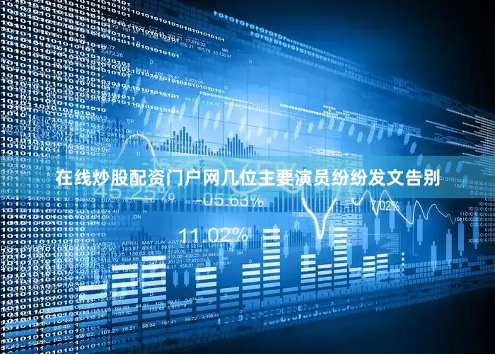 在线炒股配资门户网几位主要演员纷纷发文告别